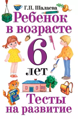 Ребенок в возрасте 6 лет. Тесты на развитие, Галина Шалаева