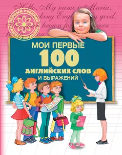 Мои первые 100 английских слов и выражений, Галина Шалаева