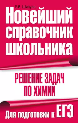 Решение задач по химии. Для подготовки к ЕГЭ, Елена Шипуло