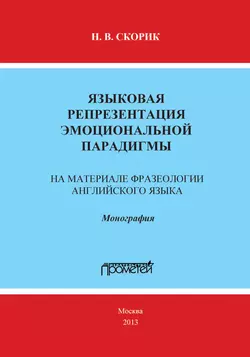 Языковая репрезентация эмоциональной парадигмы: на материале фразеологии английского языка, Надежда Скорик