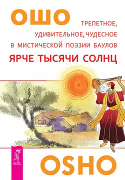 Ярче тысячи солнц. Трепетное, удивительное, чудесное в мистической поэзии баулов, Бхагаван Шри Раджниш (Ошо)