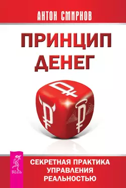 Принцип денег. Секретная практика управления реальностью, Антон Смирнов