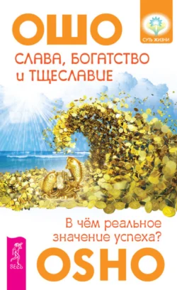 Слава, богатство и тщеславие. В чем реальное значение успеха?, Бхагаван Шри Раджниш (Ошо)