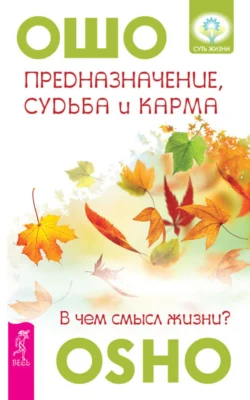 Предназначение, судьба и карма. В чем смысл жизни?, Бхагаван Шри Раджниш (Ошо)