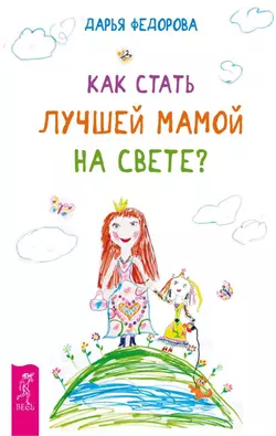 Как стать лучшей мамой на свете? Дарья Федорова