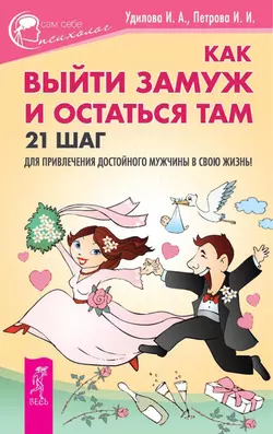 Как выйти замуж и остаться там. 21 шаг для привлечения достойного мужчины в свою жизнь!, Ирина Удилова