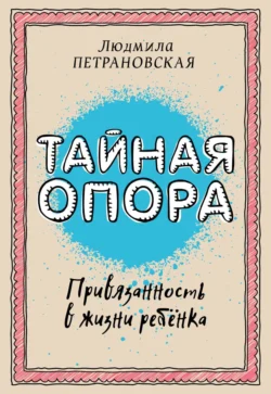 Тайная опора. Привязанность в жизни ребенка, Людмила Петрановская