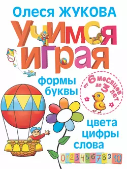 Учимся играя. Формы, буквы, цвета, цифры, слова, Олеся Жукова