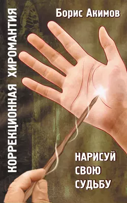 Коррекционная хиромантия. Нарисуй свою судьбу, Борис Акимов