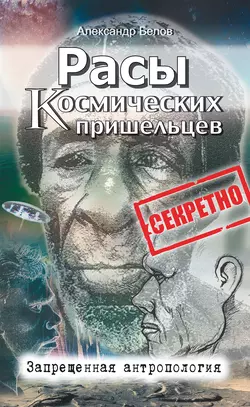 Расы космических пришельцев. Запрещенная антропология, Александр Белов