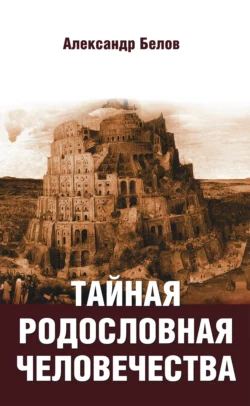 Тайная родословная человечества Александр Белов