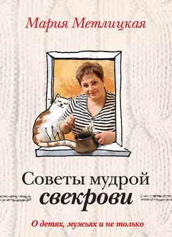 Советы мудрой свекрови. О детях, мужьях и не только…, Мария Метлицкая