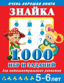 Знайка. 1000 игр и заданий для интеллектуального развития. 5-6 лет Валентина Дмитриева