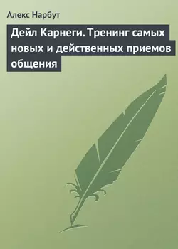 Дейл Карнеги. Тренинг самых новых и действенных приемов общения, Алекс Нарбут