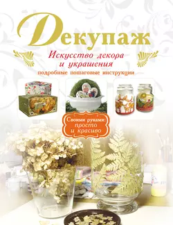 Декупаж. Искусство декора и украшения 