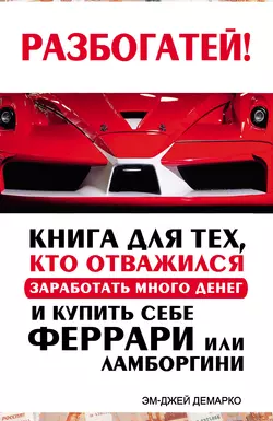 Разбогатей! Книга для тех, кто отважился заработать много денег и купить себе Феррари или Ламборгини, Эм-Джей ДеМарко