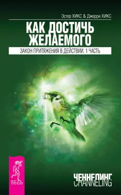 Как достичь желаемого. Закон Притяжения в действии. Часть 1, Эстер и Джерри Хикс