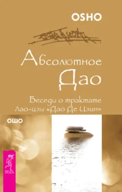 Абсолютное Дао. Беседы о трактате Лао-цзы «Дао Де Цзин», Бхагаван Шри Раджниш (Ошо)