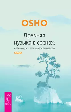 Древняя музыка в соснах: в дзен разум внезапно останавливается Бхагаван Шри Раджниш (Ошо)