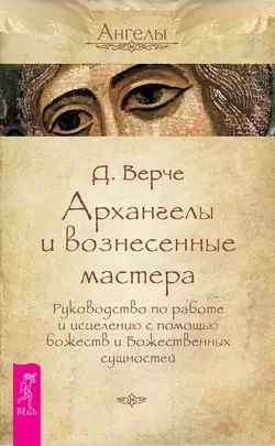 Архангелы и вознесенные мастера. Руководство по работе и исцелению с помощью божеств и Божественных сущностей, Дорин Вёрче