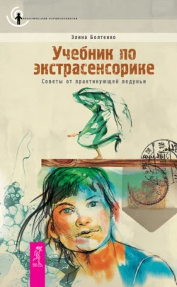 Учебник по экстрасенсорике. Советы от практикующей ведуньи, Элина Болтенко