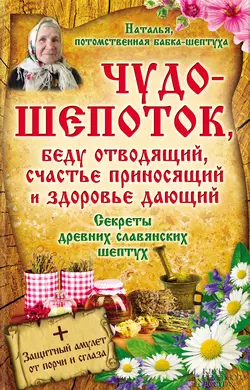 Чудо-шепоток, беду отводящий, счастье приносящий и здоровье дающий. Секреты древних славянских шептух, Наталья