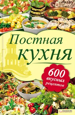 Постная кухня. 600 вкусных рецептов 