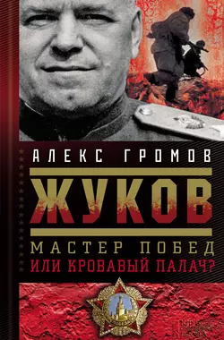 Жуков. Мастер побед или кровавый палач? Алекс Бертран Громов