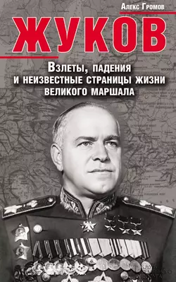 Жуков. Взлеты, падения и неизвестные страницы жизни великого маршала, Алекс Бертран Громов