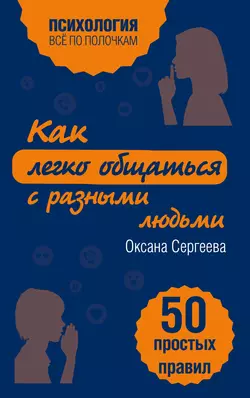 Как легко общаться с разными людьми. 50 простых правил Оксана Сергеева