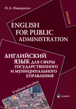 English for Public Administration / Английский язык для сферы государственного и муниципального управления. Учебное пособие, Ирина Иващенко