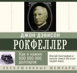 Как я нажил 500 000 000 долларов. Мемуары миллиардера, Джон Дэвисон Рокфеллер