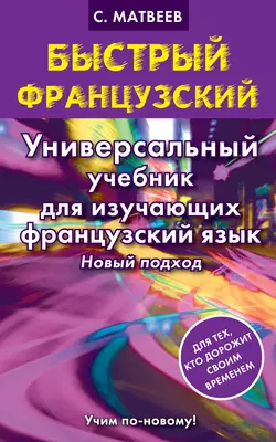 Быстрый французский. Универсальный учебник для изучающих французский язык. Новый подход, Сергей Матвеев