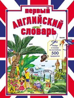 Первый английский словарь. Найди и назови по-английски 500 предметов 