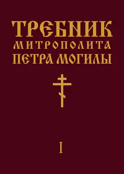 Требник Митрополита Петра Могилы. Книга I. Часть I Петр Могила