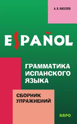 Грамматика испанского языка. Сборник упражнений, Александр Киселев