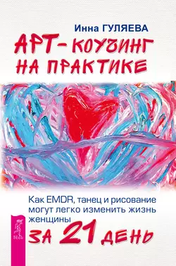 Арт-коучинг на практике. Как EMDR, танец и рисование могут легко изменить жизнь женщины за 21 день, Инна Гуляева