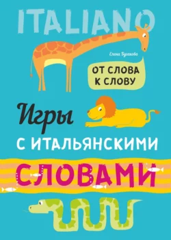 От слова к слову. Игры с итальянскими словами. Итальянский язык для детей, Елена Бугакова