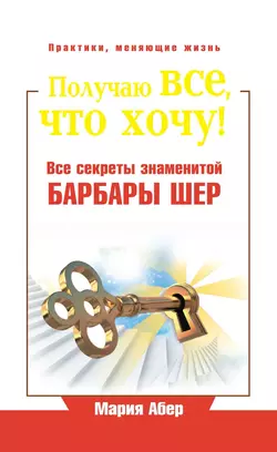 Получаю все, что хочу! Все секреты знаменитой Барбары Шер, Мария Абер