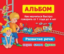 Альбом. Как научиться быстро говорить от 1 года до 4 лет. Развитие речи. Звуки, слова, фразы, Ольга Новиковская