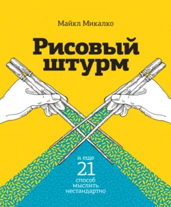 Рисовый штурм и еще 21 способ мыслить нестандартно, Майкл Микалко