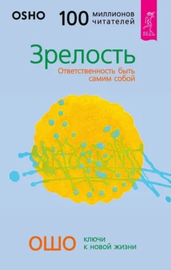 Зрелость. Ответственность быть самим собой, Бхагаван Шри Раджниш (Ошо)