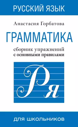 Русский язык. Грамматика. Сборник упражнений с основными правилами Анастасия Горбатова