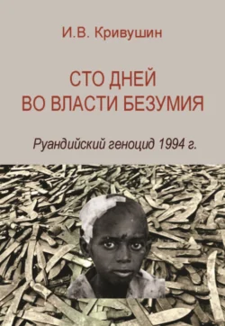 Сто дней во власти безумия. Руандийский геноцид 1994 г., Иван Кривушин