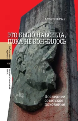 Это было навсегда, пока не кончилось. Последнее советское поколение, Алексей Юрчак