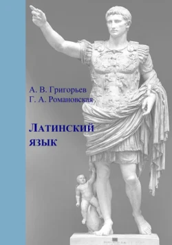 Латинский язык. Часть I. Теория и практика Андрей Григорьев и Г. Романовская