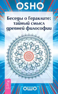 Беседы о Гераклите. Тайный смысл древней философии, Бхагаван Шри Раджниш (Ошо)