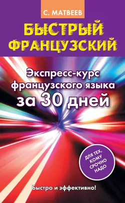 Быстрый французский. Экспресс-курс французского языка за 30 дней Сергей Матвеев