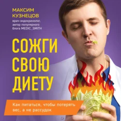 Сожги свою диету. Как питаться, чтобы потерять вес, а не рассудок, Максим Кузнецов