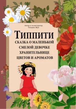 Типпити. Сказка о маленькой смелой девочке хранительнице цветов и ароматов, Т. Жук